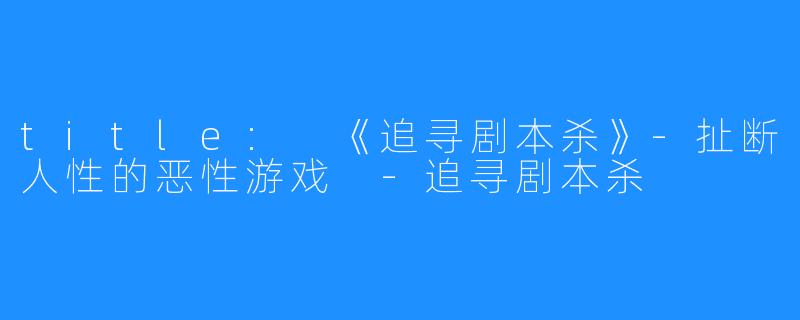 title: 《追寻剧本杀》-扯断人性的恶性游戏 -追寻剧本杀